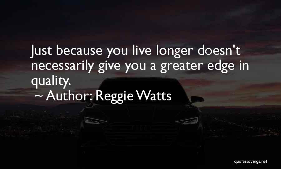 Reggie Watts Quotes: Just Because You Live Longer Doesn't Necessarily Give You A Greater Edge In Quality.