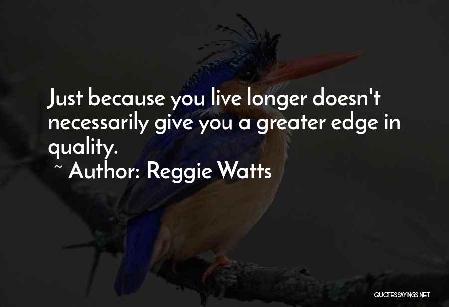 Reggie Watts Quotes: Just Because You Live Longer Doesn't Necessarily Give You A Greater Edge In Quality.