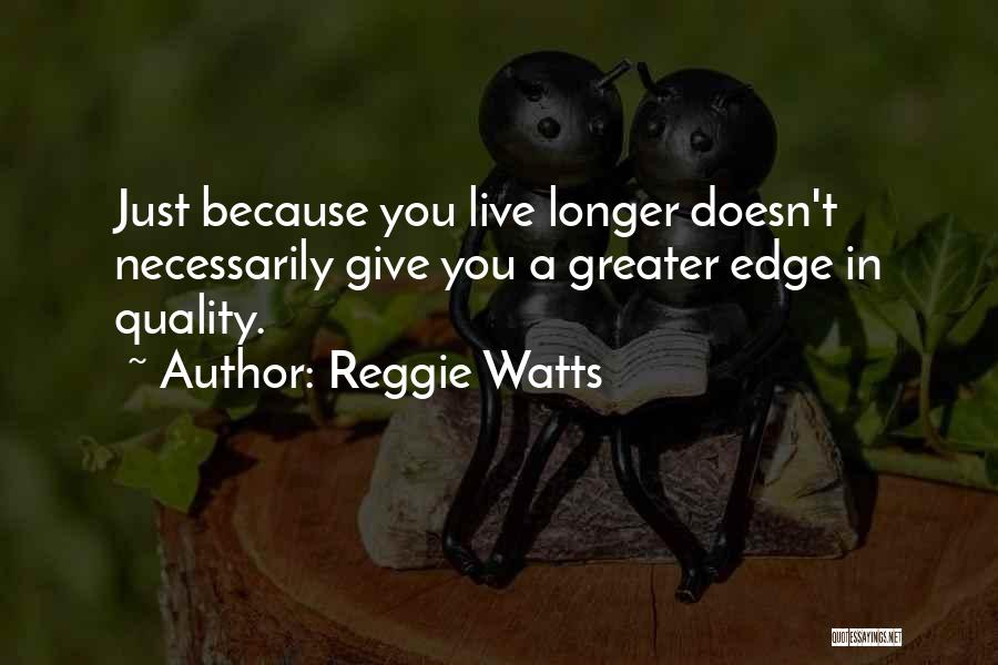 Reggie Watts Quotes: Just Because You Live Longer Doesn't Necessarily Give You A Greater Edge In Quality.