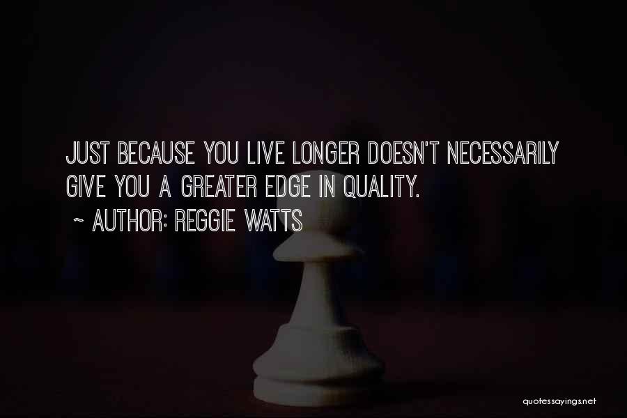 Reggie Watts Quotes: Just Because You Live Longer Doesn't Necessarily Give You A Greater Edge In Quality.