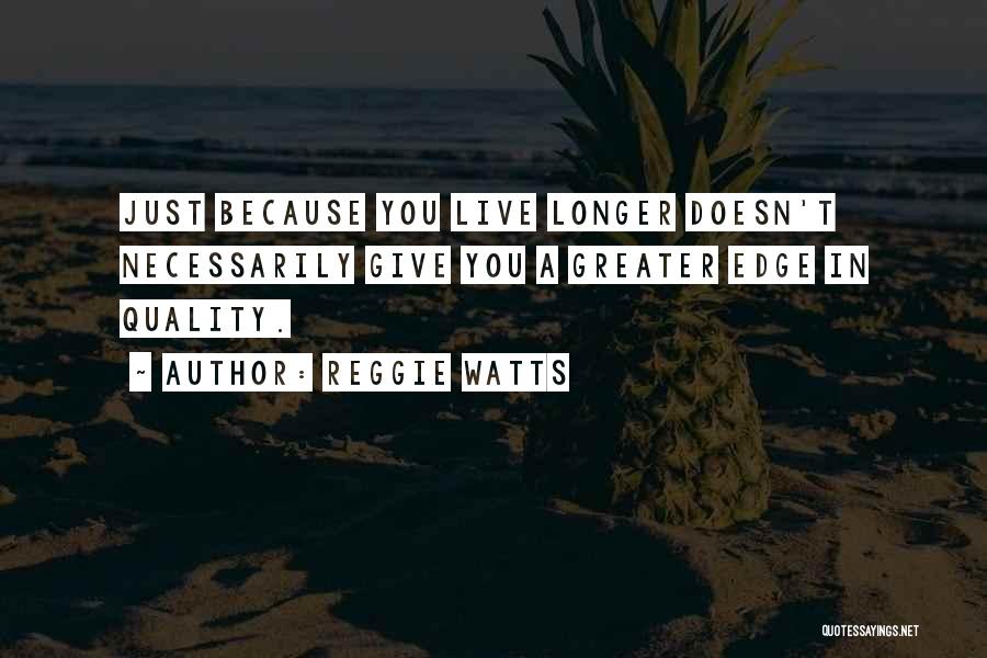 Reggie Watts Quotes: Just Because You Live Longer Doesn't Necessarily Give You A Greater Edge In Quality.