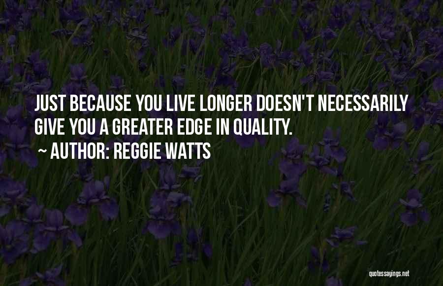 Reggie Watts Quotes: Just Because You Live Longer Doesn't Necessarily Give You A Greater Edge In Quality.