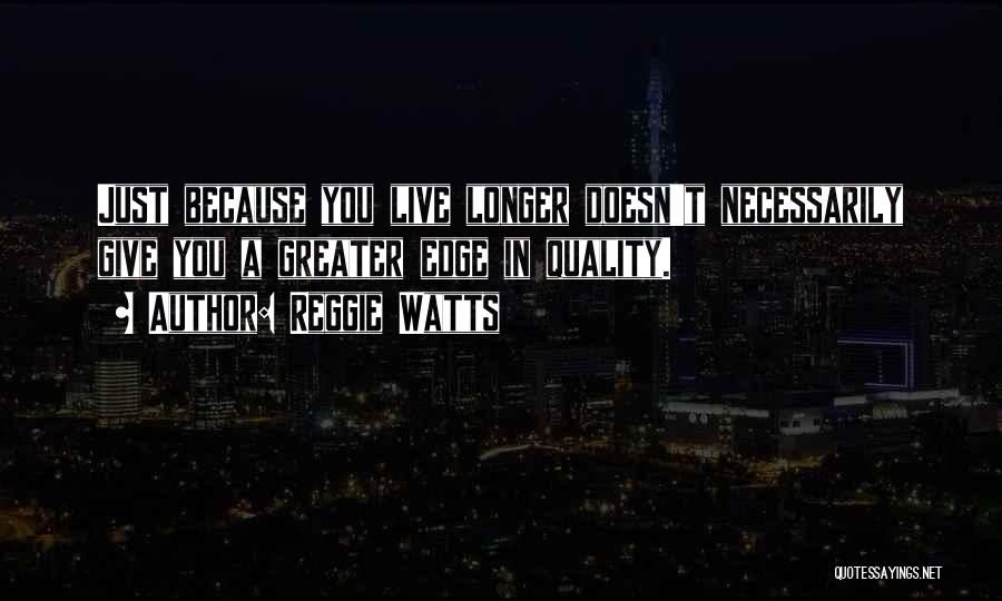 Reggie Watts Quotes: Just Because You Live Longer Doesn't Necessarily Give You A Greater Edge In Quality.