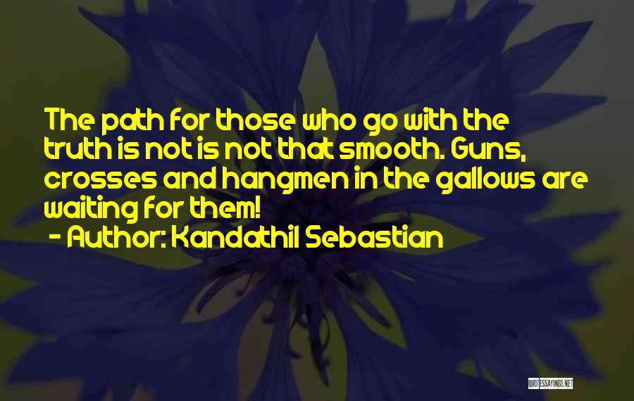 Kandathil Sebastian Quotes: The Path For Those Who Go With The Truth Is Not Is Not That Smooth. Guns, Crosses And Hangmen In