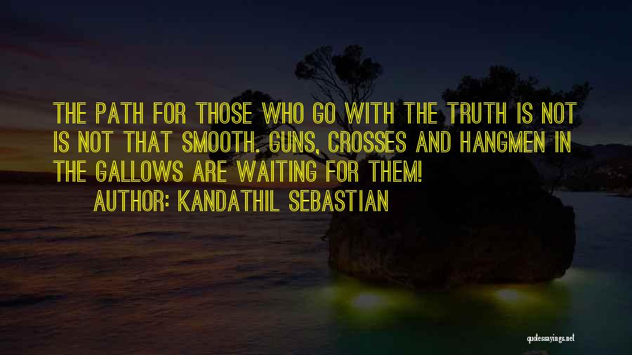 Kandathil Sebastian Quotes: The Path For Those Who Go With The Truth Is Not Is Not That Smooth. Guns, Crosses And Hangmen In