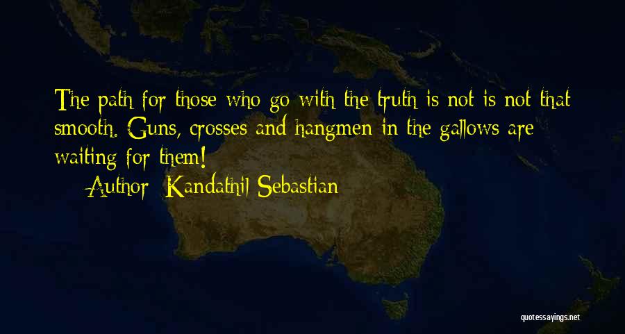 Kandathil Sebastian Quotes: The Path For Those Who Go With The Truth Is Not Is Not That Smooth. Guns, Crosses And Hangmen In