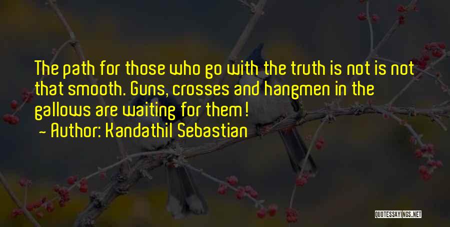 Kandathil Sebastian Quotes: The Path For Those Who Go With The Truth Is Not Is Not That Smooth. Guns, Crosses And Hangmen In