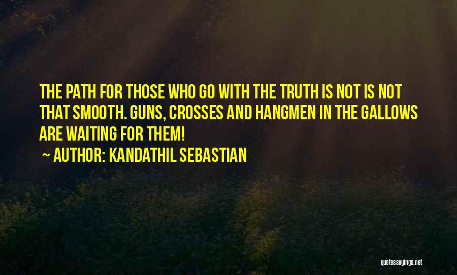 Kandathil Sebastian Quotes: The Path For Those Who Go With The Truth Is Not Is Not That Smooth. Guns, Crosses And Hangmen In