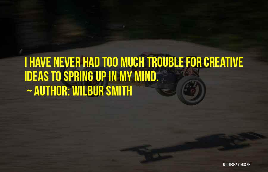 Wilbur Smith Quotes: I Have Never Had Too Much Trouble For Creative Ideas To Spring Up In My Mind.