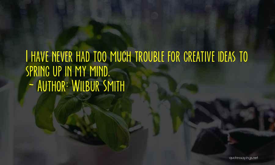 Wilbur Smith Quotes: I Have Never Had Too Much Trouble For Creative Ideas To Spring Up In My Mind.