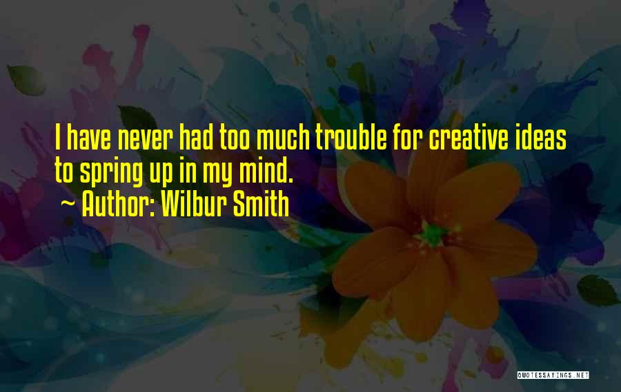 Wilbur Smith Quotes: I Have Never Had Too Much Trouble For Creative Ideas To Spring Up In My Mind.