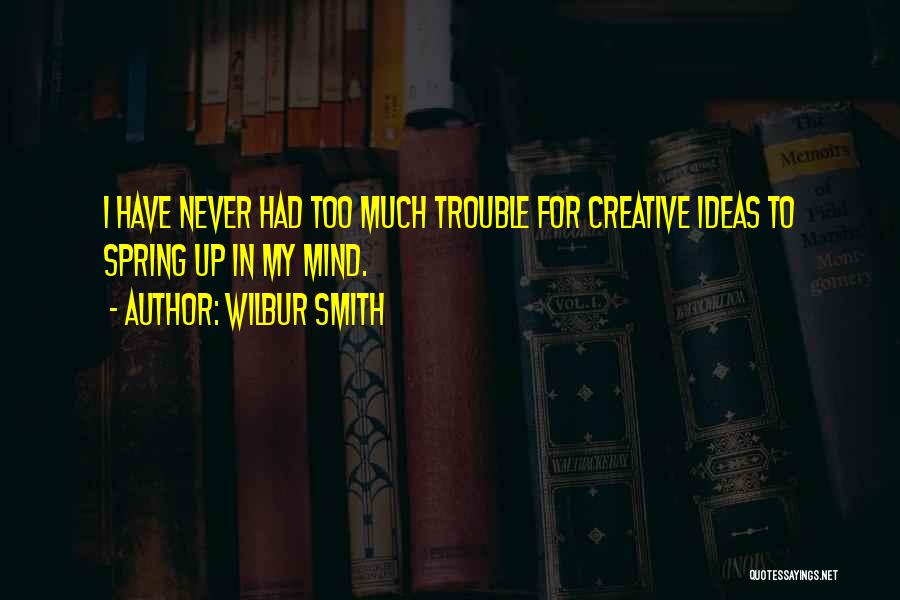 Wilbur Smith Quotes: I Have Never Had Too Much Trouble For Creative Ideas To Spring Up In My Mind.