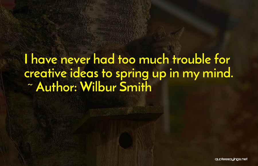 Wilbur Smith Quotes: I Have Never Had Too Much Trouble For Creative Ideas To Spring Up In My Mind.