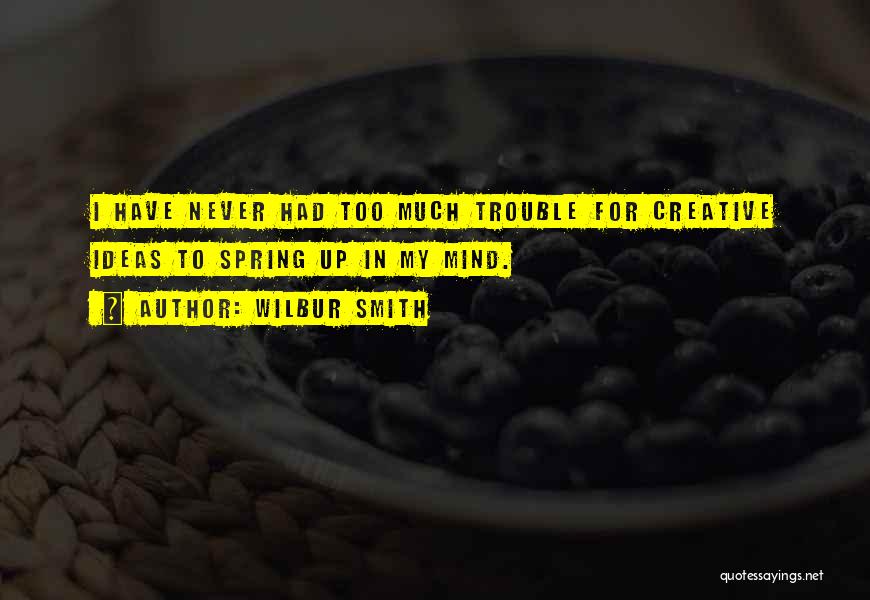 Wilbur Smith Quotes: I Have Never Had Too Much Trouble For Creative Ideas To Spring Up In My Mind.