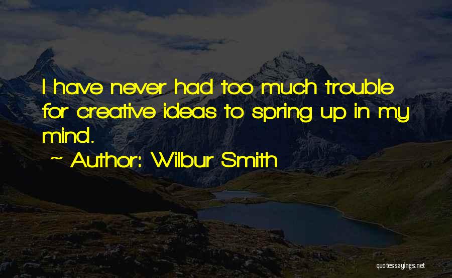 Wilbur Smith Quotes: I Have Never Had Too Much Trouble For Creative Ideas To Spring Up In My Mind.