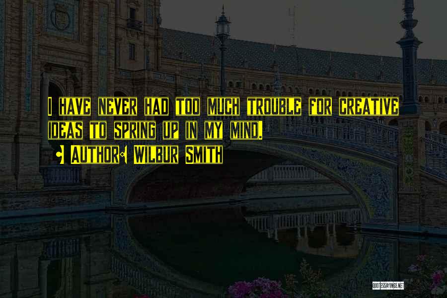 Wilbur Smith Quotes: I Have Never Had Too Much Trouble For Creative Ideas To Spring Up In My Mind.
