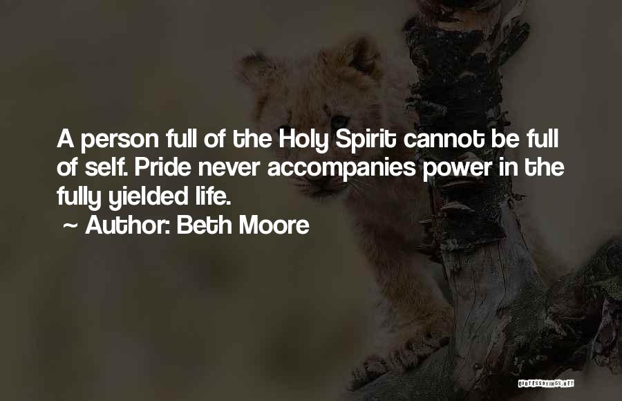 Beth Moore Quotes: A Person Full Of The Holy Spirit Cannot Be Full Of Self. Pride Never Accompanies Power In The Fully Yielded