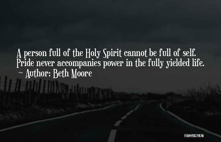 Beth Moore Quotes: A Person Full Of The Holy Spirit Cannot Be Full Of Self. Pride Never Accompanies Power In The Fully Yielded