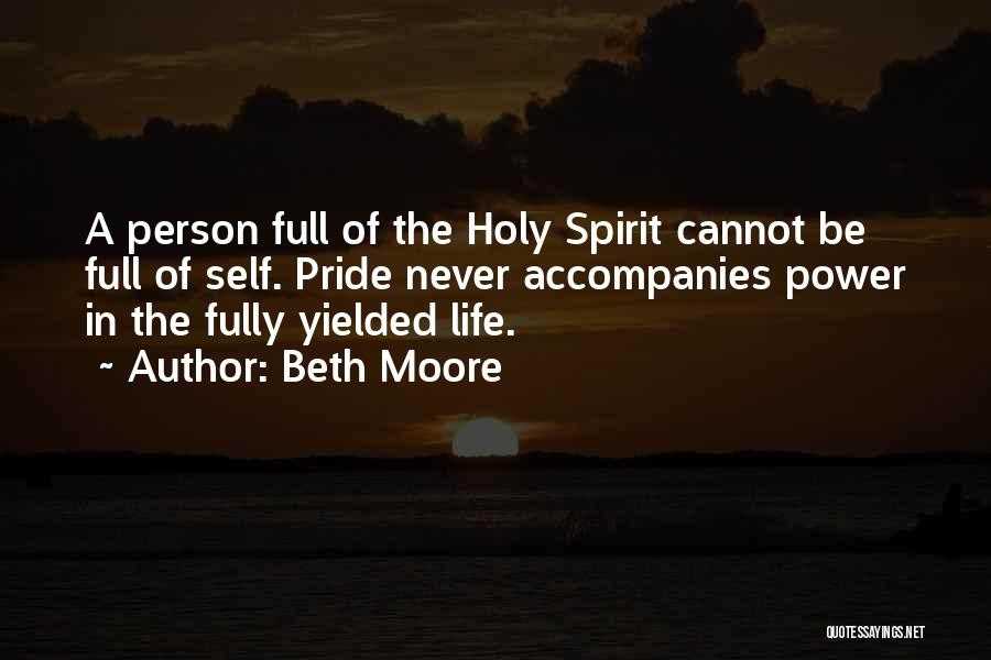 Beth Moore Quotes: A Person Full Of The Holy Spirit Cannot Be Full Of Self. Pride Never Accompanies Power In The Fully Yielded