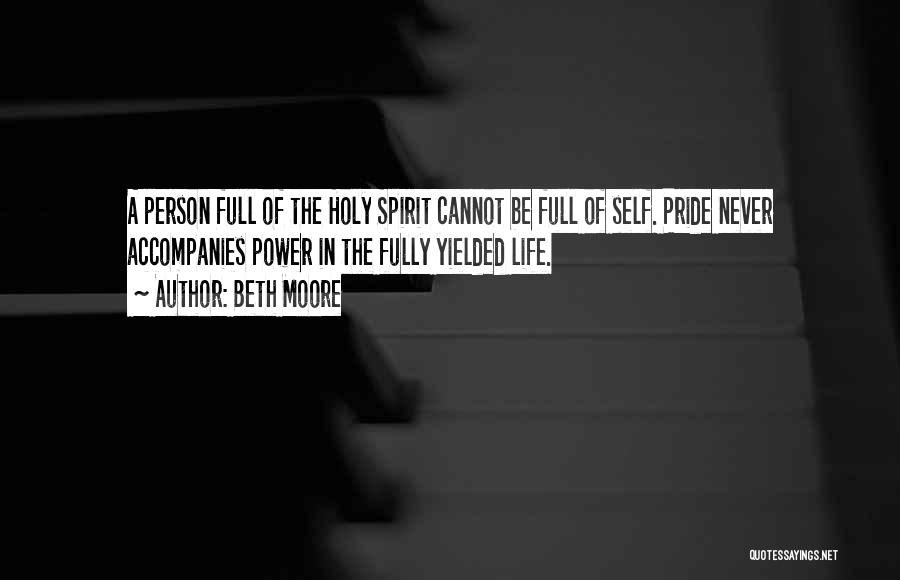 Beth Moore Quotes: A Person Full Of The Holy Spirit Cannot Be Full Of Self. Pride Never Accompanies Power In The Fully Yielded