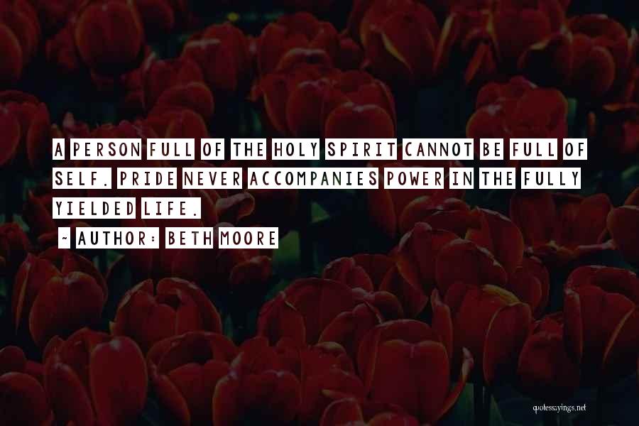 Beth Moore Quotes: A Person Full Of The Holy Spirit Cannot Be Full Of Self. Pride Never Accompanies Power In The Fully Yielded
