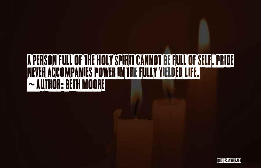 Beth Moore Quotes: A Person Full Of The Holy Spirit Cannot Be Full Of Self. Pride Never Accompanies Power In The Fully Yielded