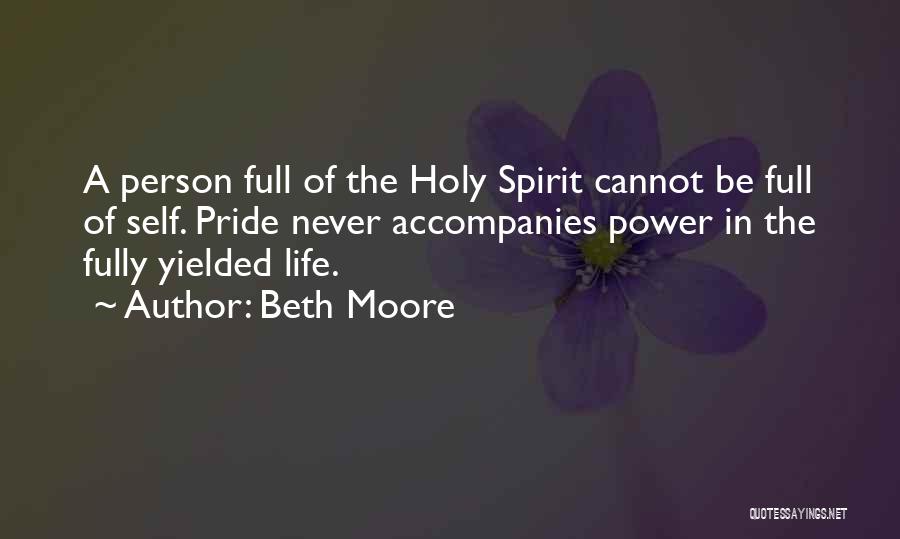 Beth Moore Quotes: A Person Full Of The Holy Spirit Cannot Be Full Of Self. Pride Never Accompanies Power In The Fully Yielded