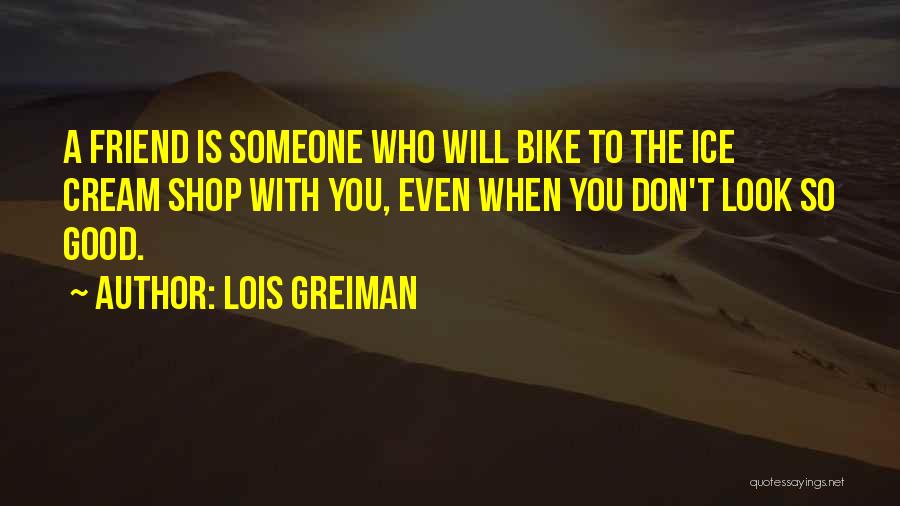 Lois Greiman Quotes: A Friend Is Someone Who Will Bike To The Ice Cream Shop With You, Even When You Don't Look So