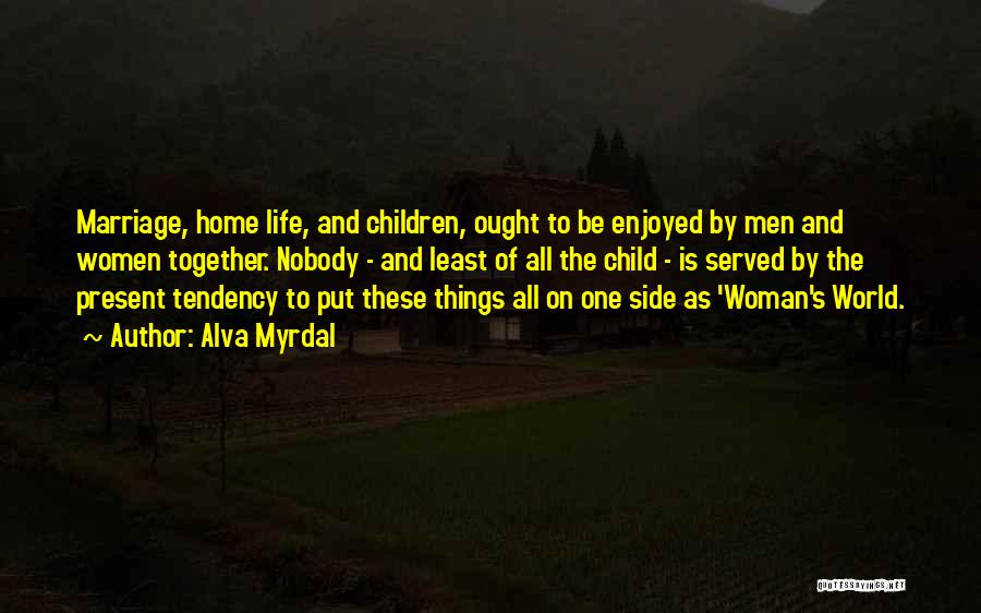 Alva Myrdal Quotes: Marriage, Home Life, And Children, Ought To Be Enjoyed By Men And Women Together. Nobody - And Least Of All