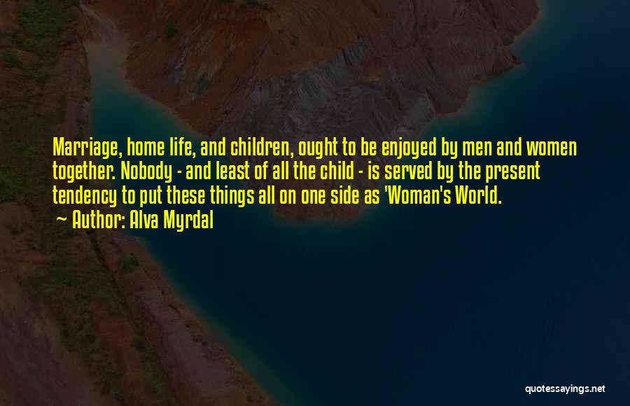 Alva Myrdal Quotes: Marriage, Home Life, And Children, Ought To Be Enjoyed By Men And Women Together. Nobody - And Least Of All