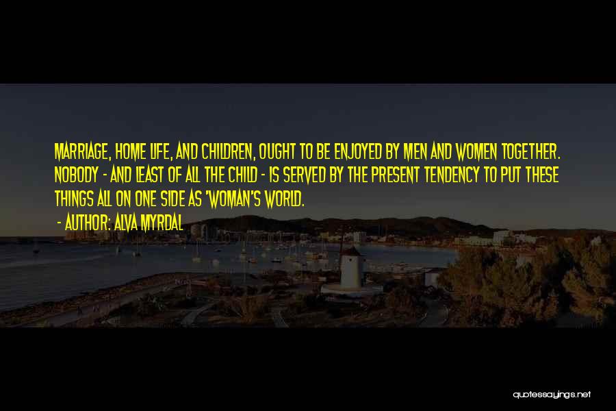 Alva Myrdal Quotes: Marriage, Home Life, And Children, Ought To Be Enjoyed By Men And Women Together. Nobody - And Least Of All