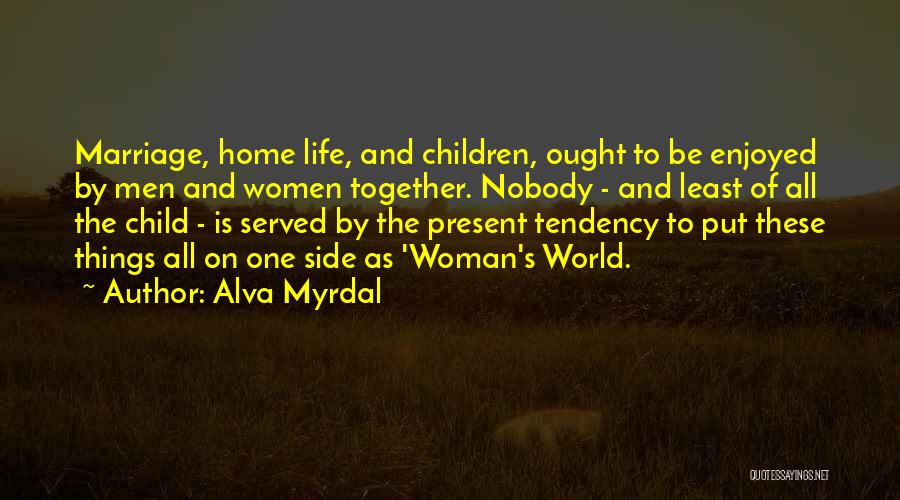 Alva Myrdal Quotes: Marriage, Home Life, And Children, Ought To Be Enjoyed By Men And Women Together. Nobody - And Least Of All