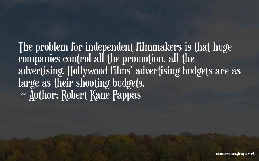 Robert Kane Pappas Quotes: The Problem For Independent Filmmakers Is That Huge Companies Control All The Promotion, All The Advertising. Hollywood Films' Advertising Budgets