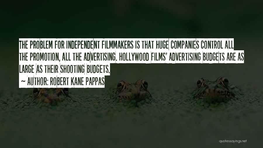Robert Kane Pappas Quotes: The Problem For Independent Filmmakers Is That Huge Companies Control All The Promotion, All The Advertising. Hollywood Films' Advertising Budgets