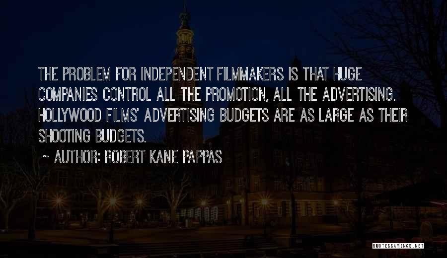 Robert Kane Pappas Quotes: The Problem For Independent Filmmakers Is That Huge Companies Control All The Promotion, All The Advertising. Hollywood Films' Advertising Budgets