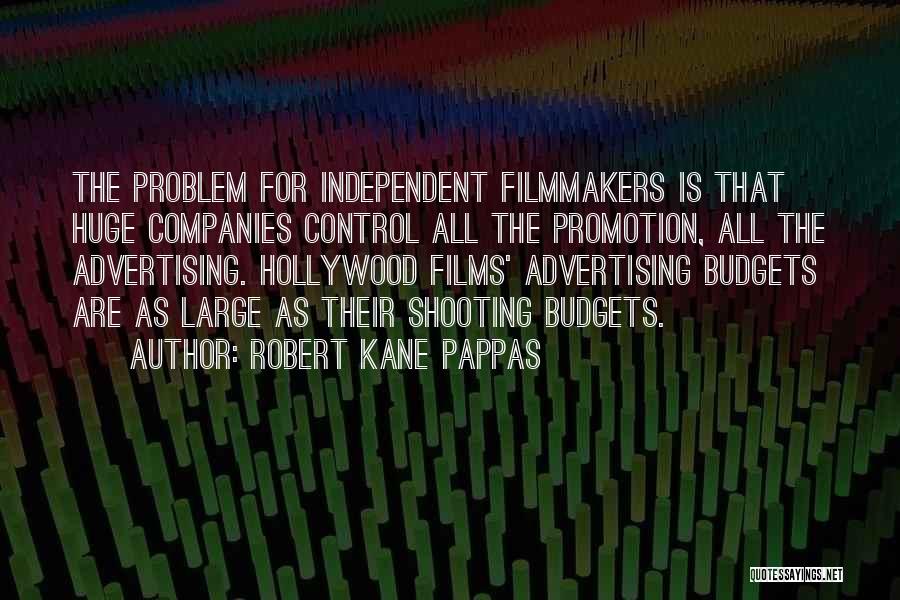 Robert Kane Pappas Quotes: The Problem For Independent Filmmakers Is That Huge Companies Control All The Promotion, All The Advertising. Hollywood Films' Advertising Budgets