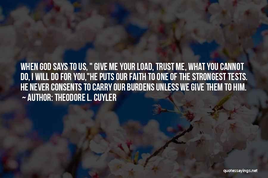 Theodore L. Cuyler Quotes: When God Says To Us, Give Me Your Load, Trust Me, What You Cannot Do, I Will Do For You,he