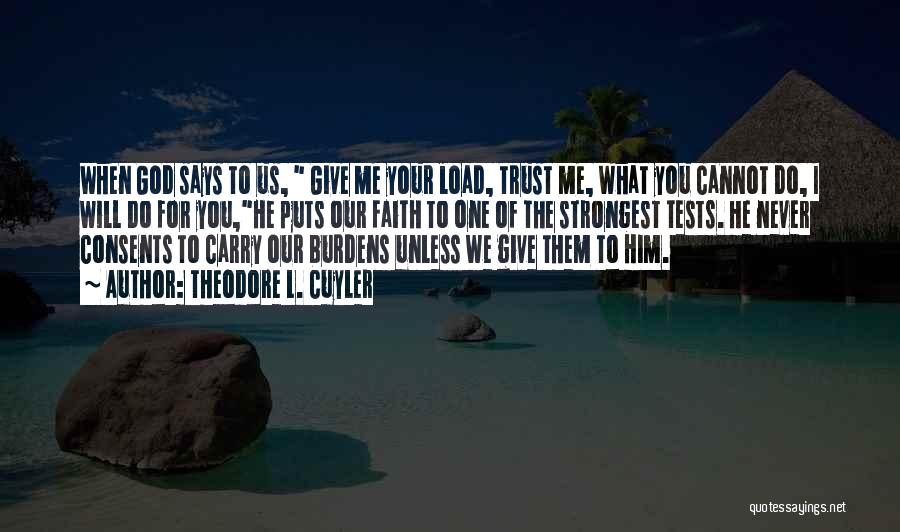 Theodore L. Cuyler Quotes: When God Says To Us, Give Me Your Load, Trust Me, What You Cannot Do, I Will Do For You,he