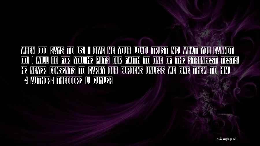 Theodore L. Cuyler Quotes: When God Says To Us, Give Me Your Load, Trust Me, What You Cannot Do, I Will Do For You,he