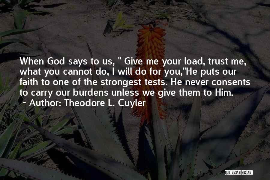 Theodore L. Cuyler Quotes: When God Says To Us, Give Me Your Load, Trust Me, What You Cannot Do, I Will Do For You,he