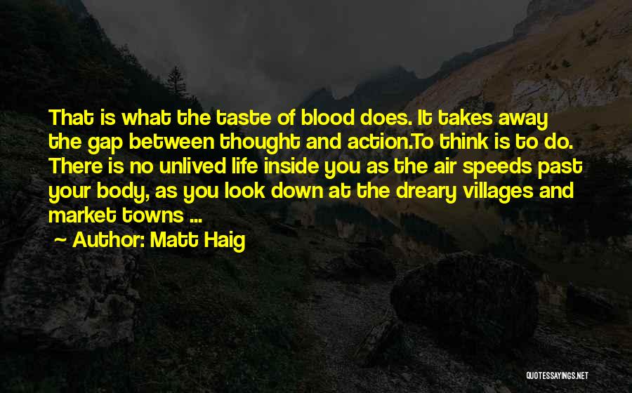 Matt Haig Quotes: That Is What The Taste Of Blood Does. It Takes Away The Gap Between Thought And Action.to Think Is To