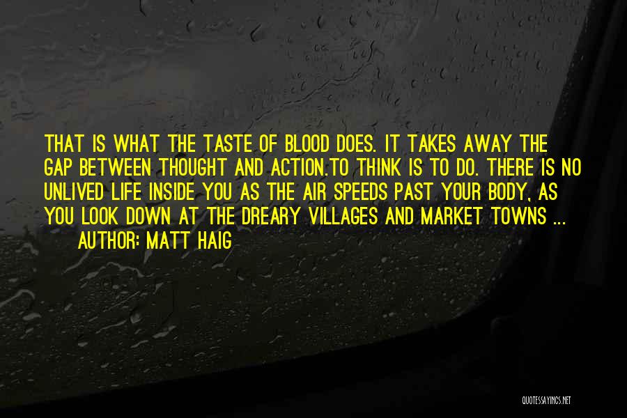 Matt Haig Quotes: That Is What The Taste Of Blood Does. It Takes Away The Gap Between Thought And Action.to Think Is To