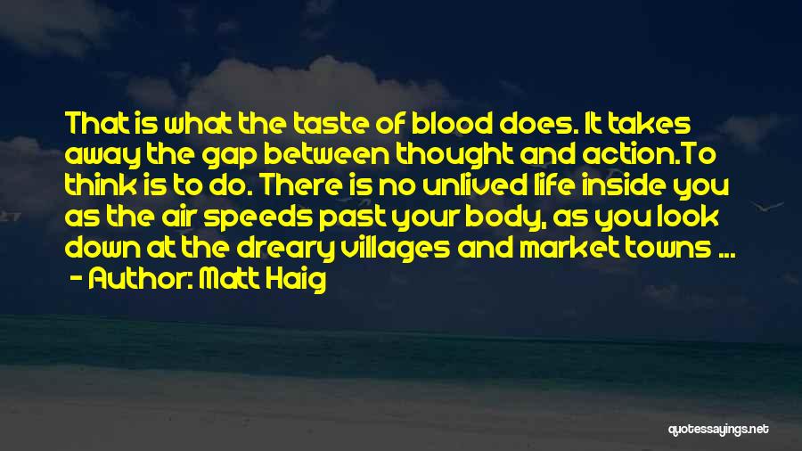 Matt Haig Quotes: That Is What The Taste Of Blood Does. It Takes Away The Gap Between Thought And Action.to Think Is To