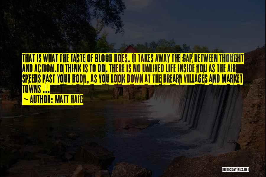 Matt Haig Quotes: That Is What The Taste Of Blood Does. It Takes Away The Gap Between Thought And Action.to Think Is To