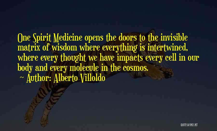 Alberto Villoldo Quotes: One Spirit Medicine Opens The Doors To The Invisible Matrix Of Wisdom Where Everything Is Intertwined, Where Every Thought We