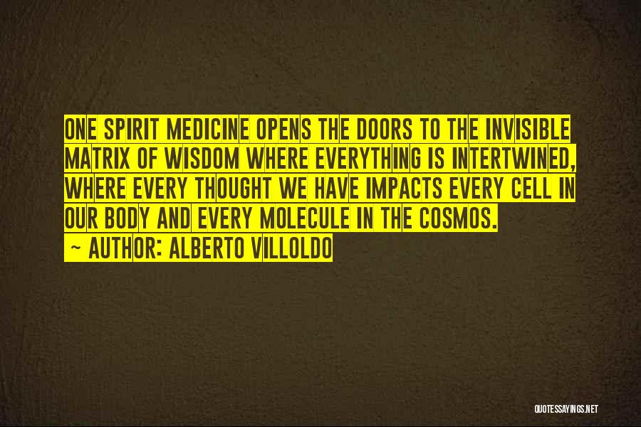 Alberto Villoldo Quotes: One Spirit Medicine Opens The Doors To The Invisible Matrix Of Wisdom Where Everything Is Intertwined, Where Every Thought We