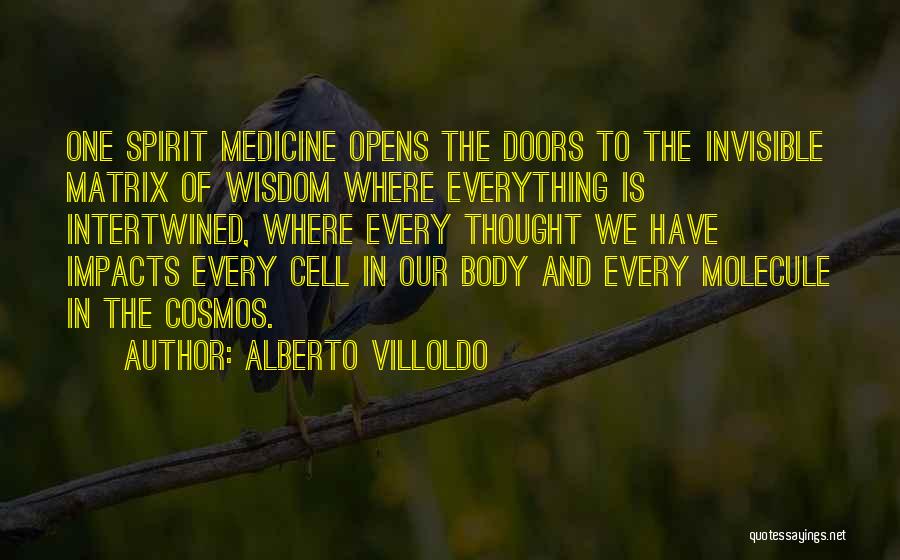 Alberto Villoldo Quotes: One Spirit Medicine Opens The Doors To The Invisible Matrix Of Wisdom Where Everything Is Intertwined, Where Every Thought We