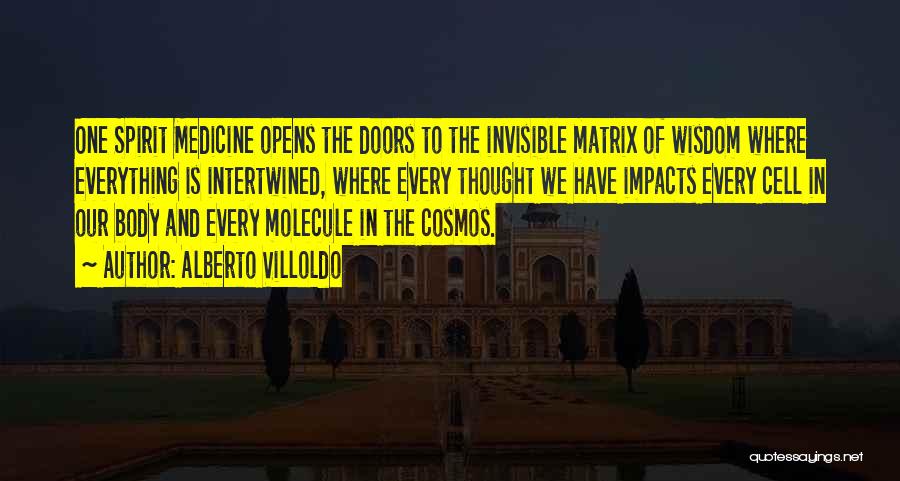 Alberto Villoldo Quotes: One Spirit Medicine Opens The Doors To The Invisible Matrix Of Wisdom Where Everything Is Intertwined, Where Every Thought We