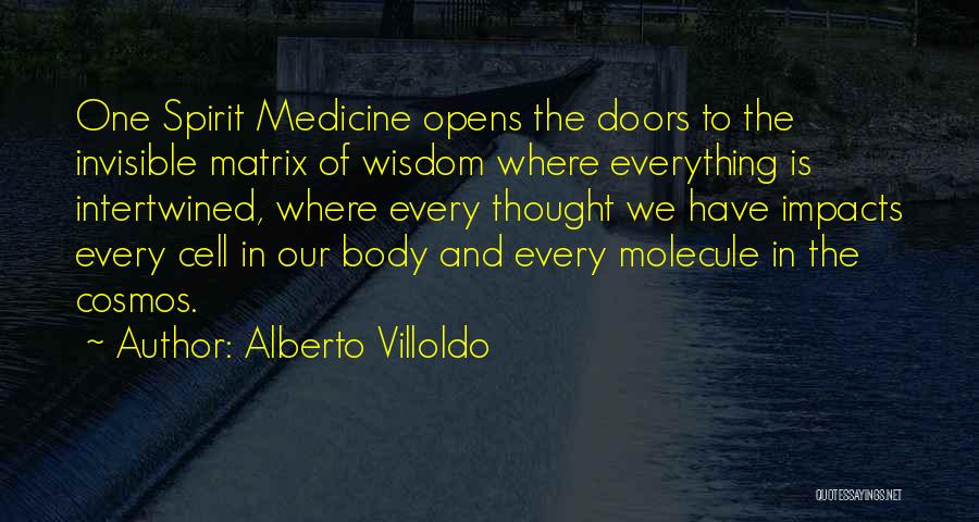 Alberto Villoldo Quotes: One Spirit Medicine Opens The Doors To The Invisible Matrix Of Wisdom Where Everything Is Intertwined, Where Every Thought We