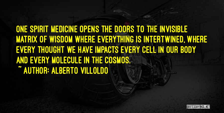 Alberto Villoldo Quotes: One Spirit Medicine Opens The Doors To The Invisible Matrix Of Wisdom Where Everything Is Intertwined, Where Every Thought We